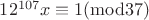 $12^{107}x\equiv 1(\mathrm{mod} 37)$