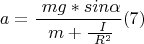 $$a= \frac { \ mg*sin \alpha } { \ m+ \frac { \ I } { \ R^2 } }     (7) $$