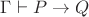 $\Gamma \vdash P\rightarrow Q$
