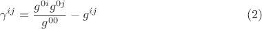 $$
\gamma^{i j} = \frac{g^{0 i} g^{0 j}}{g^{00}}  - g^{i j} \eqno(2)
$$