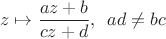 $$
z \mapsto \frac{az + b}{cz + d},\,\,\, ad \neq bc
$$