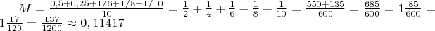 $M =\frac{0,5 + 0,25 + 1/6 + 1/8 + 1/10}{10} = \frac{1}{2} + \frac{1}{4} + \frac{1}{6} + \frac{1}{8} + \frac{1}{10} =\frac{550 + 135}{600} = \frac{685}{600} =  1\frac{85}{600} = 1 \frac{17}{120} = \frac{137}{1200} \approx 0,11417$