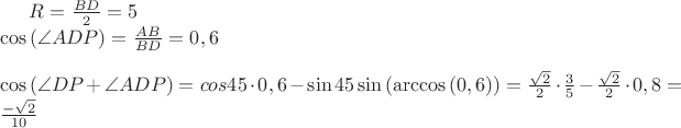 $R=\frac { BD }{ 2 } =5\\ \cos { (\angle ADP)=\frac { AB }{ BD } =0,6 } \\ \\ \cos { (\angle СDP } +\angle ADP)=cos45\cdot 0,6-\sin { 45 } \sin { (\arccos { (0,6)) }  } =\frac { \sqrt { 2 }  }{ 2 } \cdot \frac { 3 }{ 5 } -\frac { \sqrt { 2 }  }{ 2 } \cdot 0,8=\frac { -\sqrt { 2 }  }{ 10 }$
