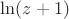 $\ln (z+1)$