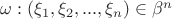 $\omega : (\xi_1,\xi_2, ..., \xi_n)\in \beta^n$