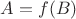 $A = f(B)$