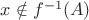 $x \notin f^{-1}(A)$