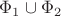 $\Phi_1 \cup \Phi_2$ $\Phi_1 \cup \Phi_2$