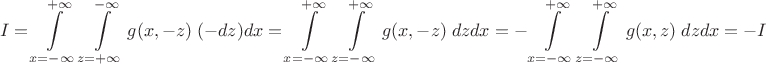 $$I=\int\limits_{x=-\infty}^{+\infty}\int\limits_{z=+\infty}^{-\infty} g(x, -z)\; (-dz) dx=\int\limits_{x=-\infty}^{+\infty}\int\limits_{z=-\infty}^{+\infty} g(x, -z)\;dz dx=-\int\limits_{x=-\infty}^{+\infty}\int\limits_{z=-\infty}^{+\infty} g(x, z)\;dz dx=-I$$