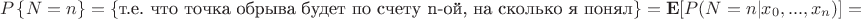 $$P\left\{N=n\right\}=\left\{\text{т.е. что  точка обрыва будет по счету n-ой, на сколько я понял}\right\}=\mathbf{E}[P(N=n|x_0,...,x_n)]=\mathbf{E}\left[p(x_n)\prod\limits_{k=0}^{n-1}(1-p(x_k))\right]=
$$