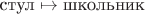 $\text{стул}\mapsto\text{школьник}$