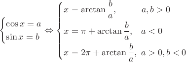 $$\[\left\{ \begin{gathered}
  \cos x = a \hfill \\
  \sin x = b \hfill \\ 
\end{gathered}  \right. \Leftrightarrow \left\{ \begin{gathered}
  x = \arctan \frac{b}{a},\,\,\,\,\,\,\,\,\,\,\,\,\,\,\,\,a,b > 0 \hfill \\
  x = \pi  + \arctan \frac{b}{a},\,\,\,\,\,a < 0 \hfill \\
  x = 2\pi  + \arctan \frac{b}{a},{\text{  }}a > 0,b < 0 \hfill \\ 
\end{gathered}  \right.\]$$