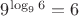 $9^{\log_96}=6$