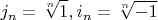 $$ j_n = \sqrt [n] {1}, i_n = \sqrt [n] {-1}$$