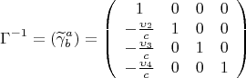 \[
\Gamma ^{ - 1}  = (\widetilde\gamma _b^a ) = \left( {\begin{array}{*{20}c}
   1 & 0 & 0 & 0  \\
   { - \frac{{\upsilon _2 }}
{c}} & 1 & 0 & 0  \\
   { - \frac{{\upsilon _3 }}
{c}} & 0 & 1 & 0  \\
   { - \frac{{\upsilon _4 }}
{c}} & 0 & 0 & 1  \\

 \end{array} } \right)
\]