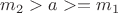 $m_2>a>=m_1$