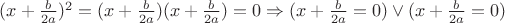 $(x+\frac{b}{2a})^2 = (x + \frac{b}{2a})(x + \frac{b}{2a}) = 0 \Rightarrow (x + \frac{b}{2a} = 0) \vee (x + \frac{b}{2a} = 0)$