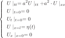 $
\left\{
   \begin{array}{ll}
   \begin{aligned}
    &U\mid_{tt}=a^2U\mid_{tt}+ a^2\cdot U\mid_{xx}\\
    &U\mid_{t=0} = 0\\
    &U_{t}\mid_{t=0}=0\\
    &U\mid_{x=l}=\eta(t)\\
    &U_x\mid_{x=0}=0
	   \end{aligned}
   \end{array}
  \right.
$
