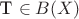T \in B(X)