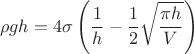 $$\[
\rho gh = 4\sigma \left( {\frac{1}
{h} - \frac{1}
{2}\sqrt {\frac{{\pi h}}
{V}} } \right)
\]
$$