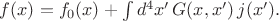 $f(x)=f_0(x)+\int d^4x'\,G(x,x')\,j(x').$ $f(x)=f_0(x)+\int d^4x'\,G(x,x')\,j(x').$