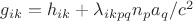 $g_{ik}=h_{ik}+ \lambda_{ikpq}n_p a_q/c^2$
