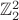 $\mathbb Z_2^2$