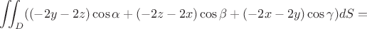 $$\iint_D ((-2y-2z)\cos\alpha+(-2z-2x)\cos \beta+ (-2x-2y)\cos\gamma) dS=$$