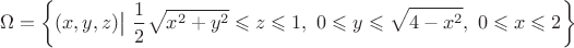 \[\Omega  = \left\{\bigl.(x,y,z)\bigl|~\frac{1}{2}\sqrt {x^2+y^2}  \leqslant z \leqslant 1,~0 \leqslant y \leqslant \sqrt{4-x^2},~0 \leqslant x \leqslant 2 \right\}\[