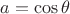 $a=\cos{\theta}$