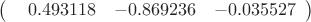 $
\left( \begin{array}{ccc} \ \ 0.493118 & -0.869236 & -0.035527 
\end{array} \right)$