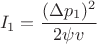 $$ I_1 = \frac {(\Delta p_1)^2}{2 \psi v} $$