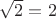 $\sqrt{2} = 2$