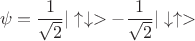 $$\psi =\dfrac{1}{\sqrt{2}}|\uparrow\downarrow>  - \dfrac{1}{\sqrt{2}}|\downarrow\uparrow> $$