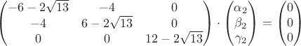 $\begin{pmatrix}-6-2\sqrt{13}&-4&0\\-4&6-2\sqrt{13}&0\\0&0&12-2\sqrt{13}\end{pmatrix}\cdot \begin{pmatrix}\alpha_2\\ \beta_2 \\ \gamma_2 \end{pmatrix}=\begin{pmatrix}0\\ 0 \\ 0 \end{pmatrix}$ $\begin{pmatrix}-6-2\sqrt{13}&-4&0\\-4&6-2\sqrt{13}&0\\0&0&12-2\sqrt{13}\end{pmatrix}\cdot \begin{pmatrix}\alpha_2\\ \beta_2 \\ \gamma_2 \end{pmatrix}=\begin{pmatrix}0\\ 0 \\ 0 \end{pmatrix}$