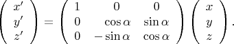 $$
\left(\begin{array}{c}
x' \\ y' \\ z'
\end{array}\right)=
\left(\begin{array}{ccc}
1 & \phantom{-}0 & 0 \\
0 & \phantom{-}\cos\alpha & \sin\alpha \\
0 & -\sin\alpha & \cos\alpha \\
\end{array}\right)
\left(\begin{array}{c}
x \\ y \\ z
\end{array}\right).
$$