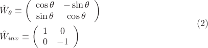 $$\begin{gathered}  \hat W_\theta   \equiv \left( {\begin{array}{*{20}c}   {\cos \theta } & { - \sin \theta }  \\   {\sin \theta } & {\cos \theta }  \\ \end{array} } \right) \hfill \\  \hat W_{inv}  \equiv \left( {\begin{array}{*{20}c}   1 & 0  \\   0 & { - 1}  \\ \end{array} } \right) \hfill \\ \end{gathered} \eqno (2)$$