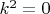 $k^2=0$