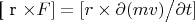 [ r \times F ] = [ r \times \partial ( m v )  \bigl{/}  \partial t ]