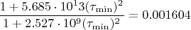 $$ \frac {1+5.685\cdot{10^13} (\tau_{\min})^2}{1+2.527\cdot{10^9} (\tau_{\min})^2}=0.001604$$