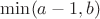 $\min(a-1,b)$