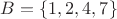$B = \{ 1, 2, 4, 7 \}$