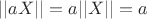 $||aX|| = a||X|| = a$