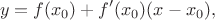 $$y=f(x_0)+f'(x_0)(x-x_0),$$