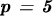$ \emph{\textbf{p =
5}} $