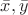 $\bar{x}, \bar{y}$