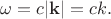 $\omega=c|\mathbf{k}|=ck.$