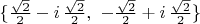 $\{{\sqrt2\over2}-i\,{\sqrt2\over2},\ -{\sqrt2\over2}+i\,{\sqrt2\over2}\}$