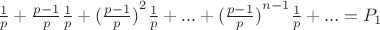 $\frac{1}{p}+\frac{p-1}{p}\frac{1}{p}+{(\frac{p-1}{p})}^2\frac{1}{p}+...+{(\frac{p-1}{p})}^{n-1}\frac{1}{p}+...=P_1$ $\frac{1}{p}+\frac{p-1}{p}\frac{1}{p}+{(\frac{p-1}{p})}^2\frac{1}{p}+...+{(\frac{p-1}{p})}^{n-1}\frac{1}{p}+...=P_1$