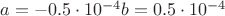 $a=-0.5\cdot 10^{-4} b=0.5\cdot 10^{-4}$